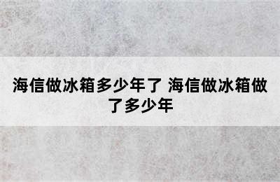 海信做冰箱多少年了 海信做冰箱做了多少年